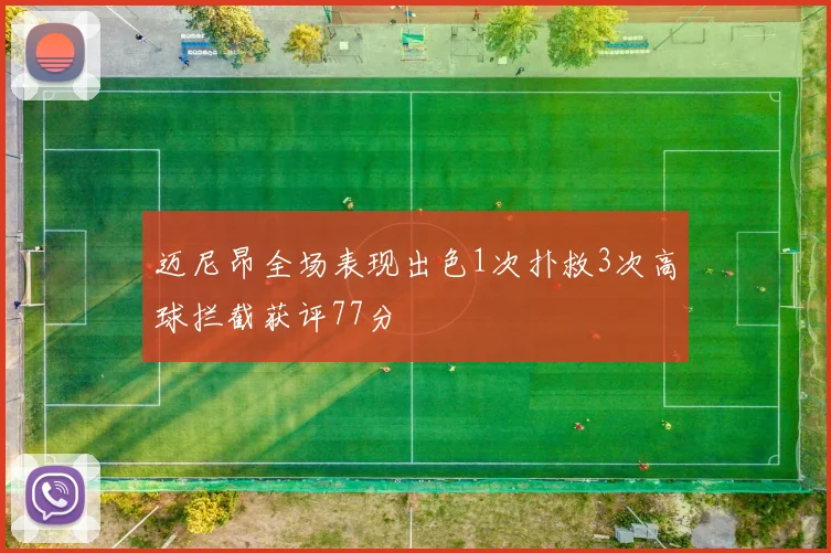 迈尼昂全场表现出色1次扑救3次高球拦截获评77分