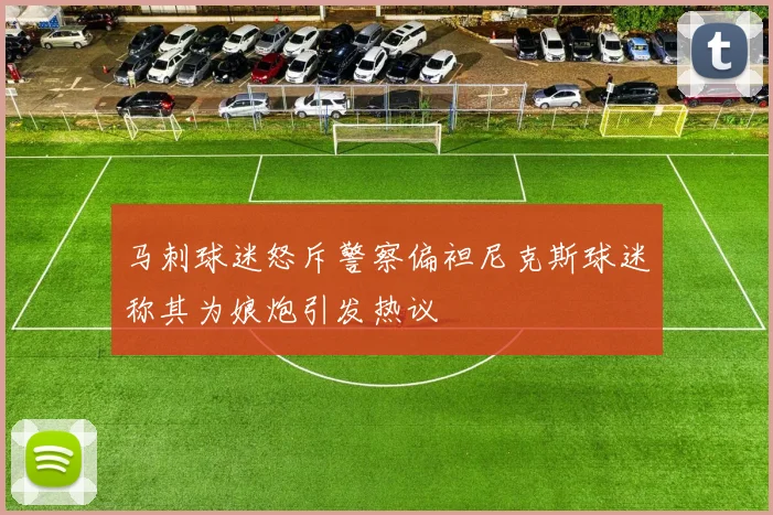 马刺球迷怒斥警察偏袒尼克斯球迷称其为娘炮引发热议