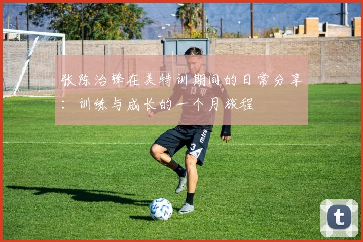 张陈治锋在美特训期间的日常分享：训练与成长的一个月旅程