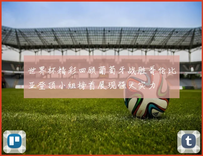 世界杯精彩回顾葡萄牙战胜哥伦比亚登顶小组榜首展现强大实力