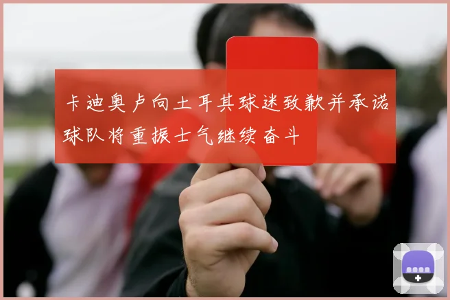 卡迪奥卢向土耳其球迷致歉并承诺球队将重振士气继续奋斗