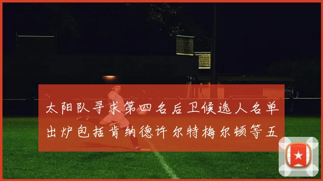 太阳队寻求第四名后卫候选人名单出炉包括肯纳德许尔特梅尔顿等五位球员
