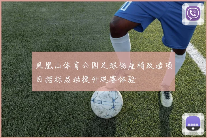 凤凰山体育公园足球场座椅改造项目招标启动提升观赛体验