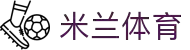 米兰体育-最新足球篮球赛事信息|AC米兰精彩赛事直播